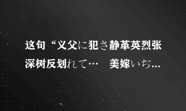 这句“义父に犯さ静革英烈张深树反划れて… 美嫁いぢり 朝仓菜々子”什来自么意思？