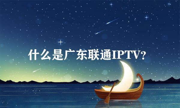 什么是广东联通IPTV？