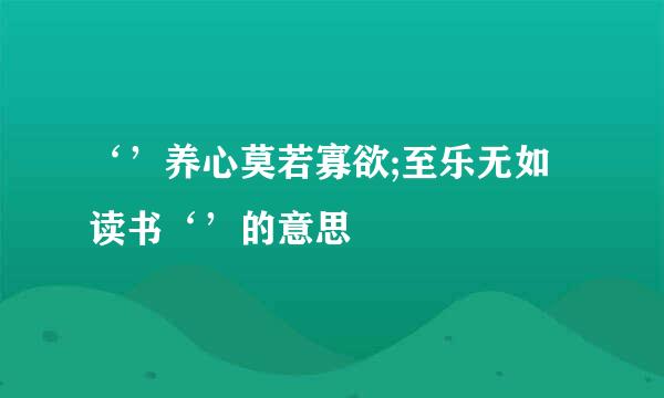 ‘’养心莫若寡欲;至乐无如读书‘’的意思