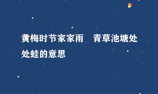 黄梅时节家家雨 青草池塘处处蛙的意思