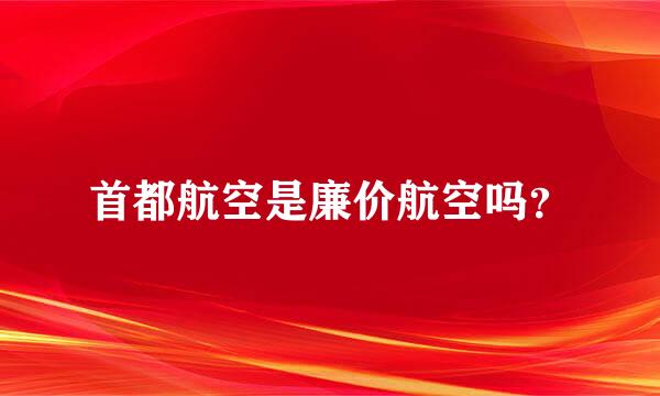 首都航空是廉价航空吗？