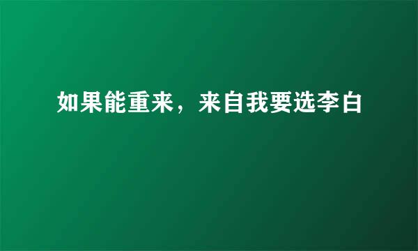 如果能重来，来自我要选李白