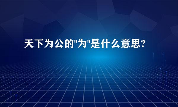 天下为公的''为''是什么意思?