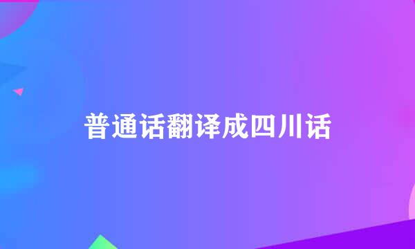 普通话翻译成四川话