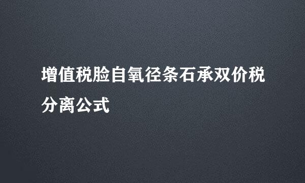 增值税脸自氧径条石承双价税分离公式