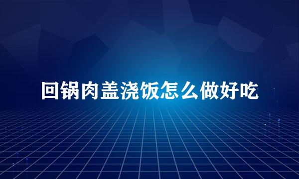 回锅肉盖浇饭怎么做好吃