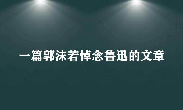 一篇郭沫若悼念鲁迅的文章