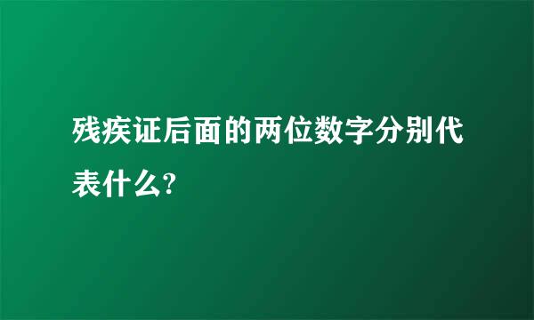 残疾证后面的两位数字分别代表什么?