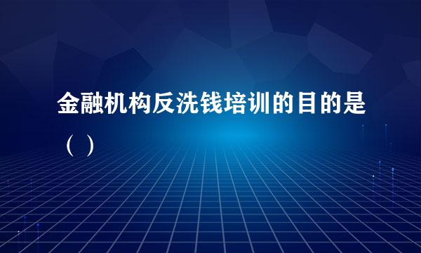 金融机构反洗钱培训的目的是（）