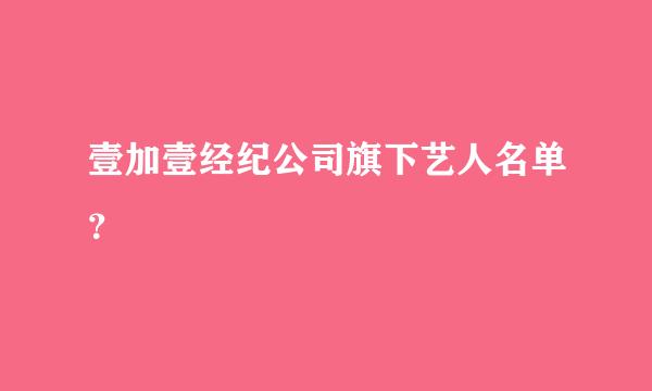 壹加壹经纪公司旗下艺人名单？