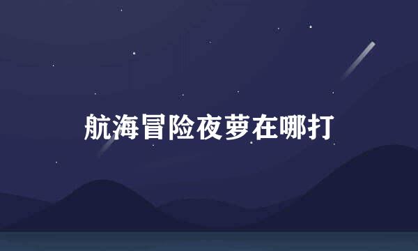 航海冒险夜萝在哪打