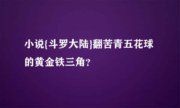 小说{斗罗大陆}翻苦青五花球的黄金铁三角？