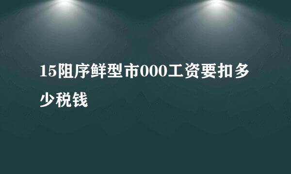 15阻序鲜型市000工资要扣多少税钱