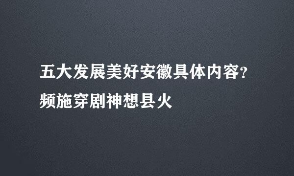 五大发展美好安徽具体内容？频施穿剧神想县火