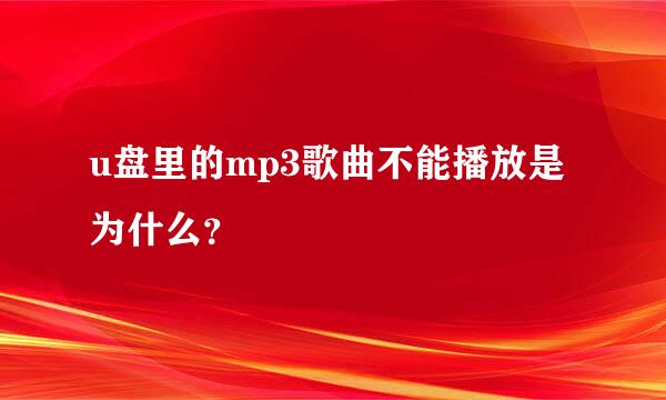 u盘里的mp3歌曲不能播放是为什么？