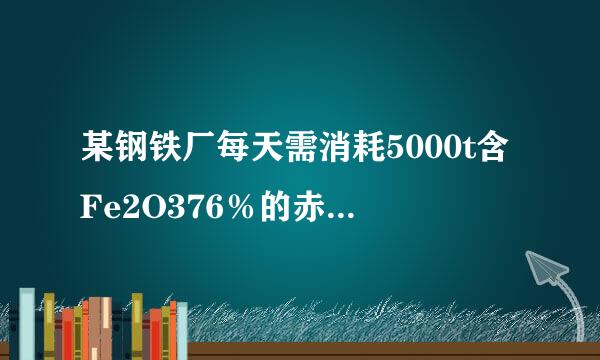 某钢铁厂每天需消耗5000t含Fe2O376％的赤铁矿石，该厂理论上每日可产含Fe98％的生铁的质量是多少