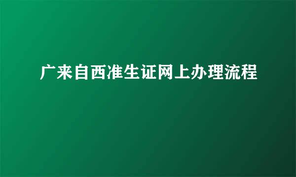 广来自西准生证网上办理流程