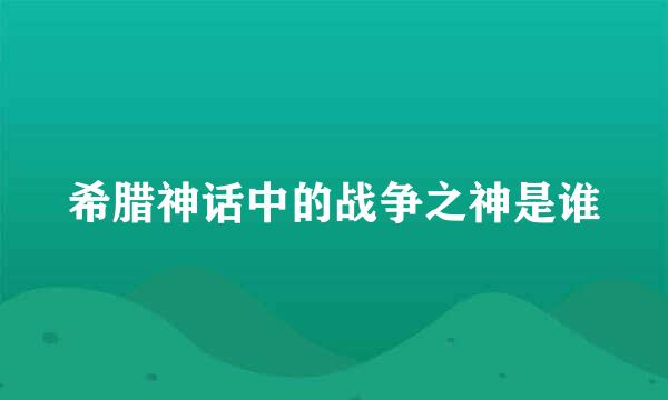 希腊神话中的战争之神是谁