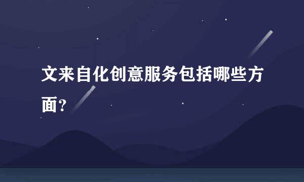 文来自化创意服务包括哪些方面？