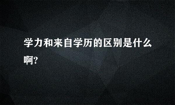 学力和来自学历的区别是什么啊?