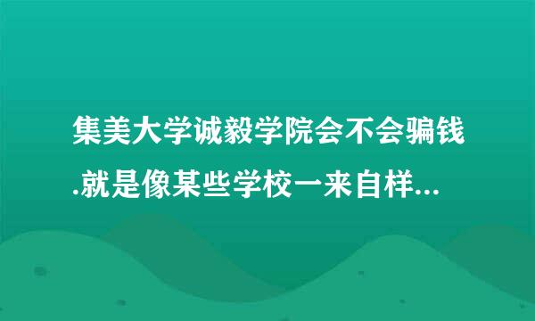 集美大学诚毅学院会不会骗钱.就是像某些学校一来自样交了学费后没学上的那种