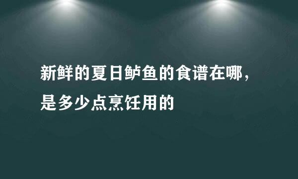 新鲜的夏日鲈鱼的食谱在哪，是多少点烹饪用的