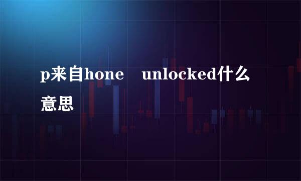 p来自hone unlocked什么意思