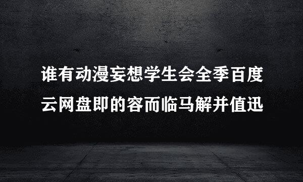 谁有动漫妄想学生会全季百度云网盘即的容而临马解并值迅