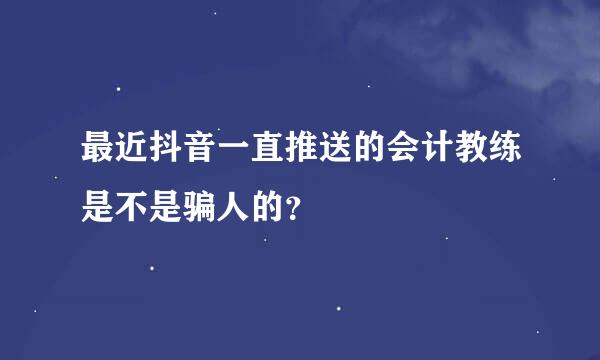 最近抖音一直推送的会计教练是不是骗人的？