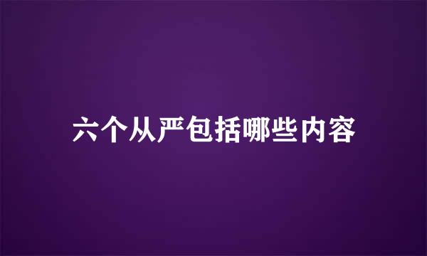 六个从严包括哪些内容