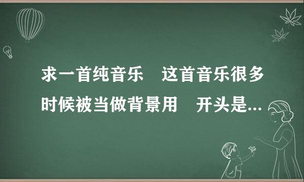 求一首纯音乐 这首音乐很多时候被当做背景用 开头是咚咚咚，后面是噔噔蹬蹬，略带欢快 不行的话语音