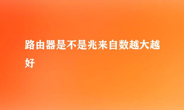 路由器是不是兆来自数越大越好