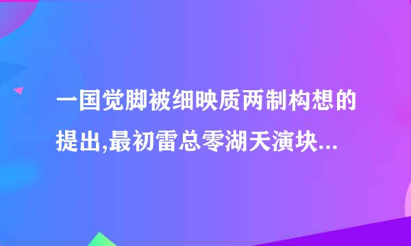 一国觉脚被细映质两制构想的提出,最初雷总零湖天演块与是为了解决(    )