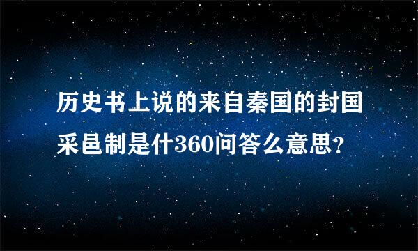 历史书上说的来自秦国的封国采邑制是什360问答么意思？