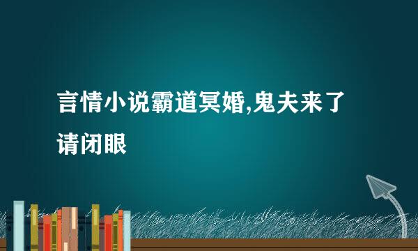 言情小说霸道冥婚,鬼夫来了请闭眼