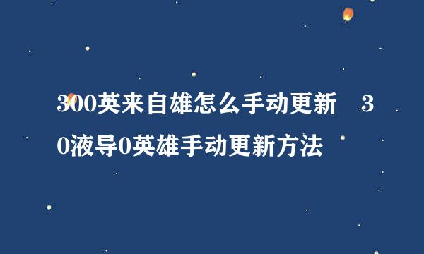 300英来自雄怎么手动更新 30液导0英雄手动更新方法