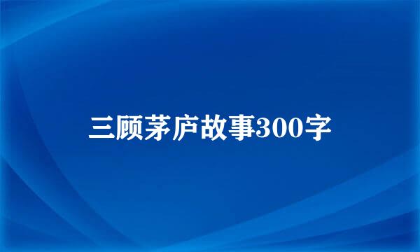 三顾茅庐故事300字