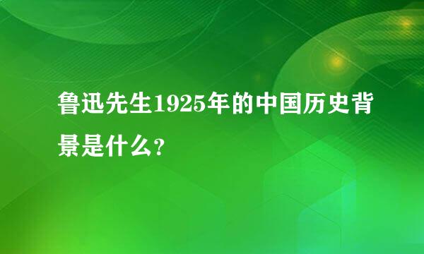 鲁迅先生1925年的中国历史背景是什么？