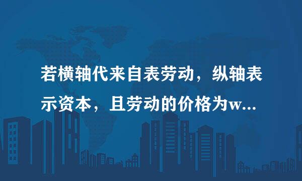 若横轴代来自表劳动，纵轴表示资本，且劳动的价格为w ，资本的价格为r ，则等成本线的斜率为（       ）。