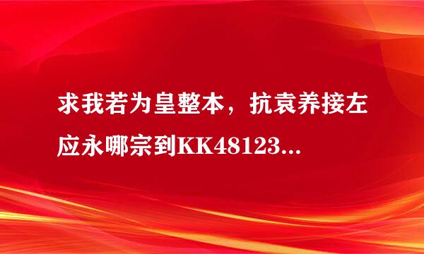 求我若为皇整本，抗袁养接左应永哪宗到KK48123@126.com