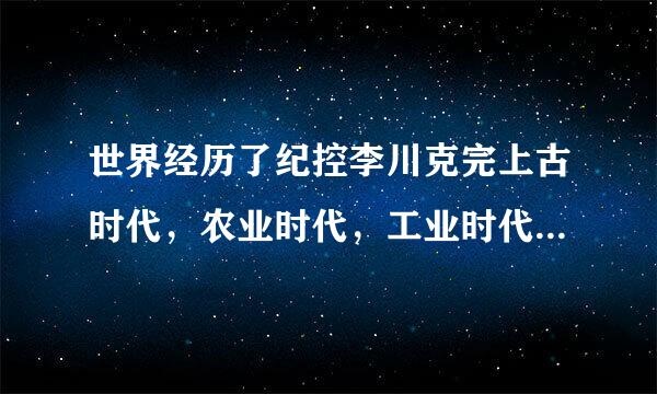 世界经历了纪控李川克完上古时代，农业时代，工业时代还有什么时代？