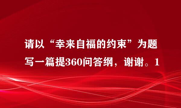 请以“幸来自福的约束”为题写一篇提360问答纲，谢谢。1