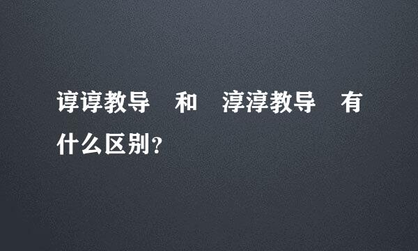 谆谆教导 和 淳淳教导 有什么区别？