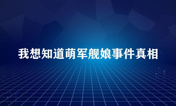 我想知道萌军舰娘事件真相