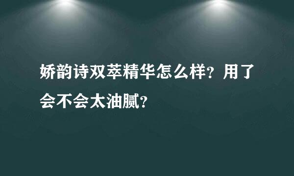 娇韵诗双萃精华怎么样？用了会不会太油腻？