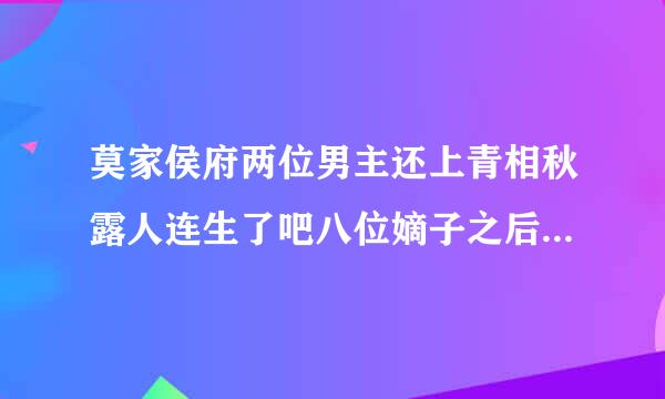 莫家侯府两位男主还上青相秋露人连生了吧八位嫡子之后终于生了一个嫡女。这个小说的名字叫什么？