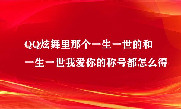 QQ炫舞里那个一生一世的和一生一世我爱你的称号都怎么得