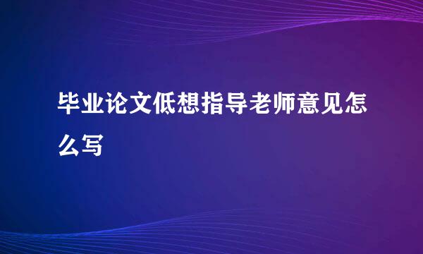 毕业论文低想指导老师意见怎么写