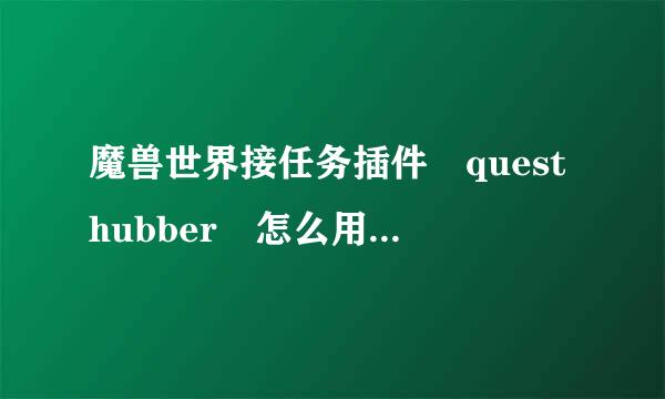 魔兽世界接任务插件 questhubber 怎么用啊 一个解压文件不知道装啊~