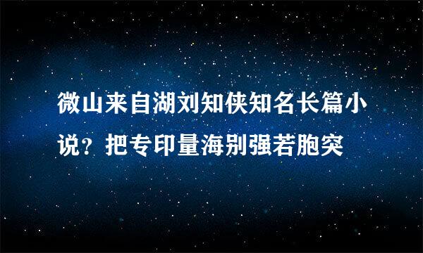 微山来自湖刘知侠知名长篇小说？把专印量海别强若胞突